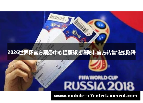 2026世界杯官方票务中心提醒球迷谨防非官方转售链接陷阱 2026世界杯官方票务中心提醒球迷谨防非官方转售链接陷阱
