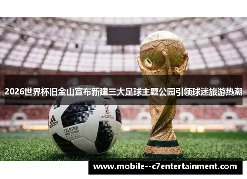 2026世界杯旧金山宣布新建三大足球主题公园引领球迷旅游热潮 2026世界杯旧金山宣布新建三大足球主题公园引领球迷旅游热潮