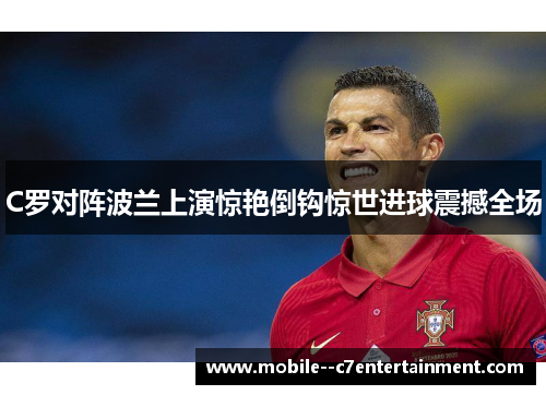 C罗对阵波兰上演惊艳倒钩惊世进球震撼全场 C罗对阵波兰上演惊艳倒钩惊世进球震撼全场
