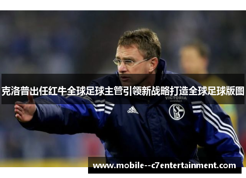 克洛普出任红牛全球足球主管引领新战略打造全球足球版图 克洛普出任红牛全球足球主管引领新战略打造全球足球版图