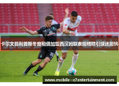 卡尔文菲利普斯冬窗租借加盟西汉姆联表现糟糕引球迷担忧
