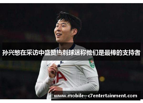孙兴慜在采访中盛赞热刺球迷称他们是最棒的支持者