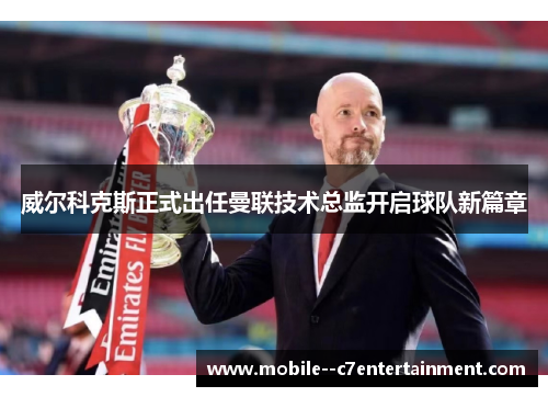 威尔科克斯正式出任曼联技术总监开启球队新篇章