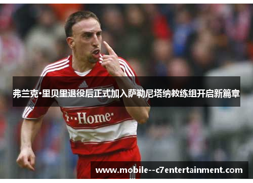 弗兰克·里贝里退役后正式加入萨勒尼塔纳教练组开启新篇章