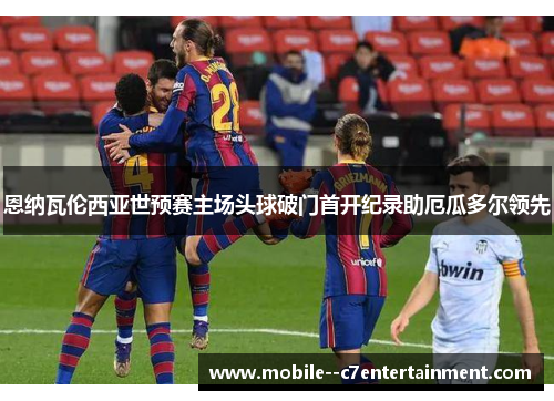 恩纳瓦伦西亚世预赛主场头球破门首开纪录助厄瓜多尔领先