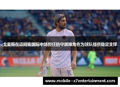 戈麦斯在迈阿密国际中场担任防守屏障角色为球队提供稳定支撑