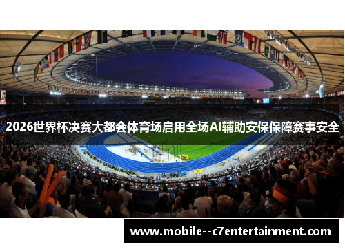 2026世界杯决赛大都会体育场启用全场AI辅助安保保障赛事安全 2026世界杯决赛大都会体育场启用全场AI辅助安保保障赛事安全