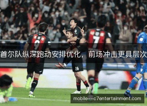 首尔队纵深跑动安排优化,前场冲击更具层次 首尔队纵深跑动安排优化,前场冲击更具层次
