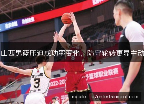山西男篮压迫成功率变化,防守轮转更显主动 山西男篮压迫成功率变化,防守轮转更显主动