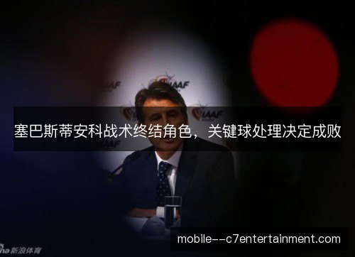 塞巴斯蒂安科战术终结角色，关键球处理决定成败