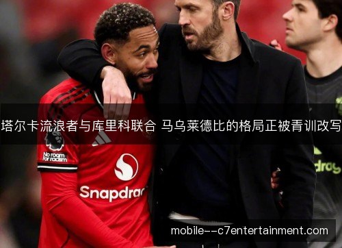 塔尔卡流浪者与库里科联合 马乌莱德比的格局正被青训改写